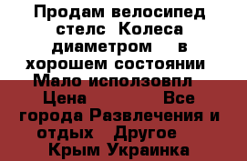 Продам велосипед стелс. Колеса диаметром 20.в хорошем состоянии. Мало исползовпл › Цена ­ 3000.. - Все города Развлечения и отдых » Другое   . Крым,Украинка